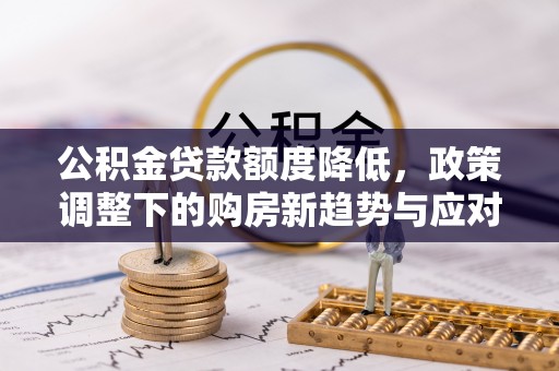 天峻公积金贷款额度降低，政策调整下的购房新趋势与应对策略