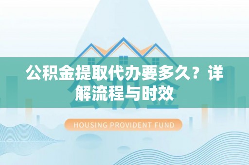 天峻公积金提取代办要多久？详解流程与时效