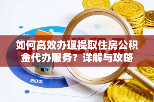 天峻如何高效办理提取住房公积金代办服务？详解与攻略