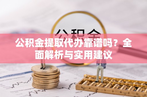 天峻公积金提取代办靠谱吗？全面解析与实用建议