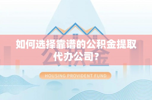 天峻如何选择靠谱的公积金提取代办公司？
