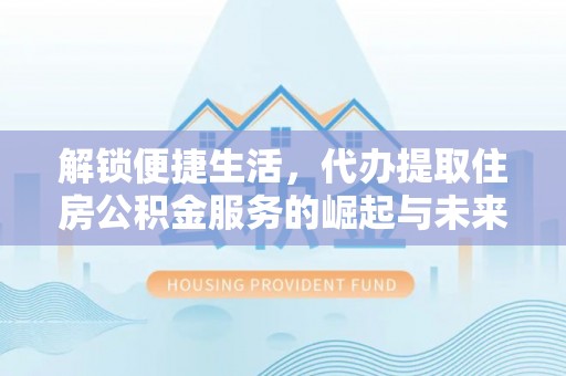 天峻解锁便捷生活，代办提取住房公积金服务的崛起与未来
