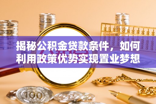 天峻揭秘公积金贷款条件，如何利用政策优势实现置业梦想