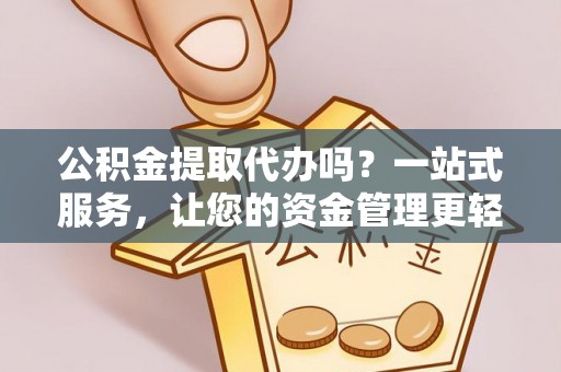 天峻公积金提取代办吗？一站式服务，让您的资金管理更轻松