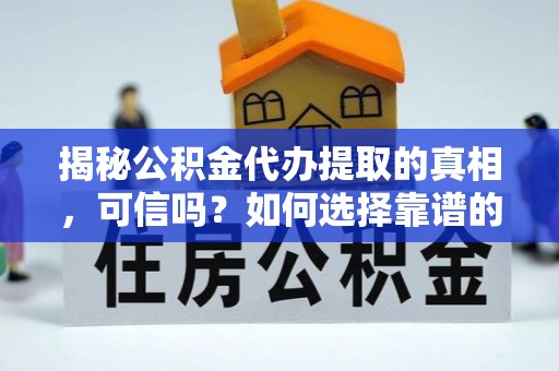 天峻揭秘公积金代办提取的真相，可信吗？如何选择靠谱的服务商？