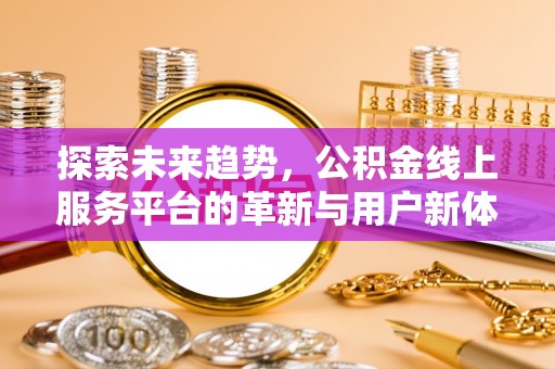 天峻探索未来趋势，公积金线上服务平台的革新与用户新体验