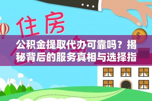 天峻公积金提取代办可靠吗？揭秘背后的服务真相与选择指南