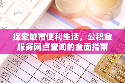 天峻探索城市便利生活，公积金服务网点查询的全面指南