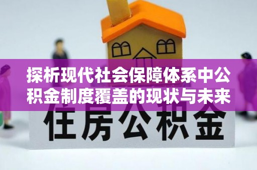 天峻探析现代社会保障体系中公积金制度覆盖的现状与未来