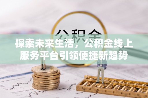 天峻探索未来生活，公积金线上服务平台引领便捷新趋势