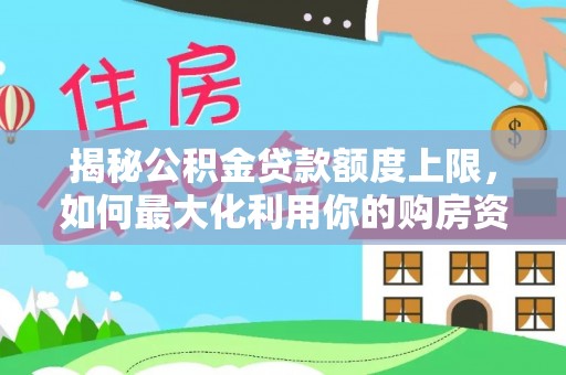 天峻揭秘公积金贷款额度上限，如何最大化利用你的购房资金？