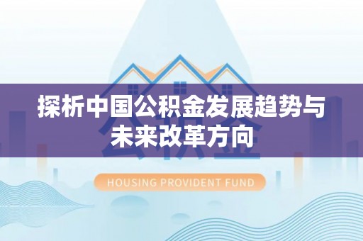 天峻探析中国公积金发展趋势与未来改革方向