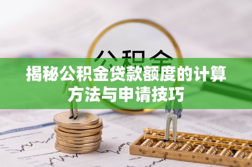 天峻揭秘公积金贷款额度的计算方法与申请技巧