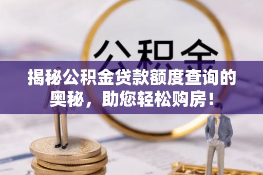 天峻揭秘公积金贷款额度查询的奥秘，助您轻松购房！