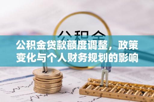 天峻公积金贷款额度调整，政策变化与个人财务规划的影响分析