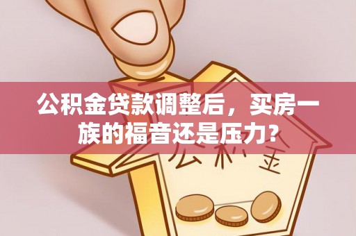 天峻公积金贷款调整后，买房一族的福音还是压力？
