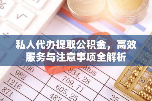 天峻私人代办提取公积金，高效服务与注意事项全解析