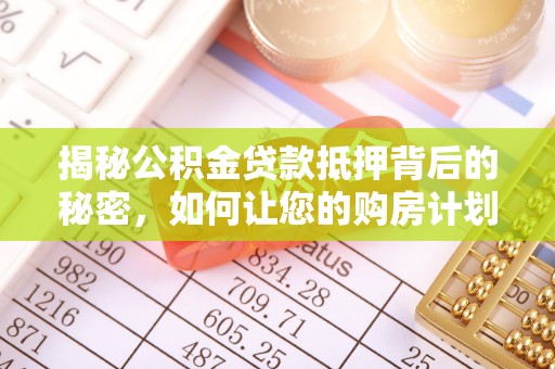 天峻揭秘公积金贷款抵押背后的秘密，如何让您的购房计划更轻松？