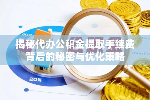 天峻揭秘代办公积金提取手续费背后的秘密与优化策略