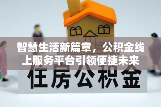 天峻智慧生活新篇章，公积金线上服务平台引领便捷未来