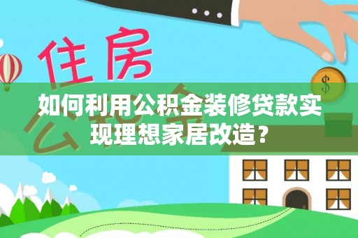 天峻如何利用公积金装修贷款实现理想家居改造？