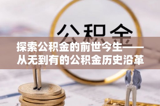 天峻探索公积金的前世今生——从无到有的公积金历史沿革