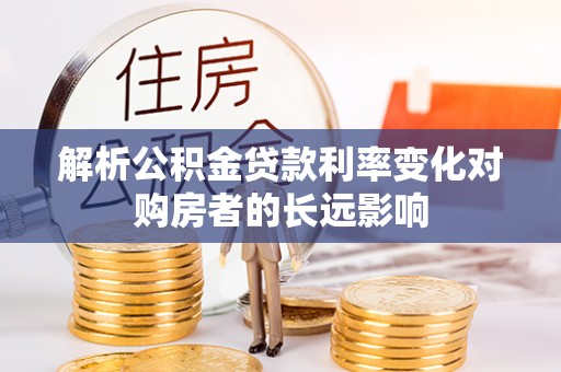 天峻解析公积金贷款利率变化对购房者的长远影响