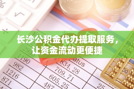 天峻长沙公积金代办提取服务，让资金流动更便捷