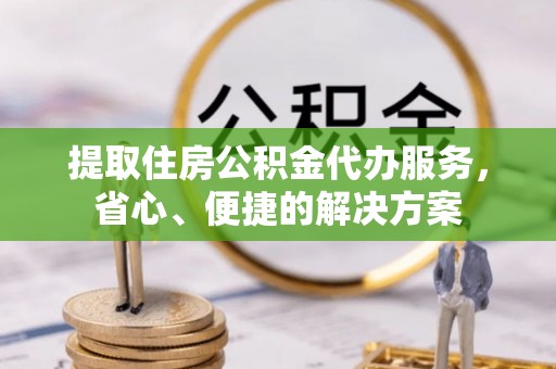 天峻提取住房公积金代办服务，省心、便捷的解决方案