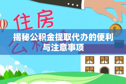天峻揭秘公积金提取代办的便利与注意事项