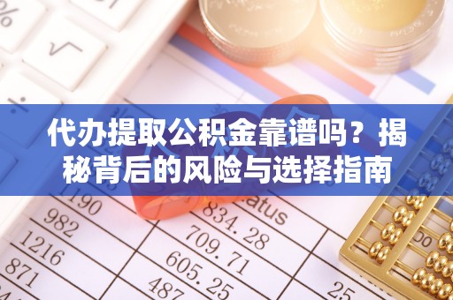 天峻代办提取公积金靠谱吗？揭秘背后的风险与选择指南