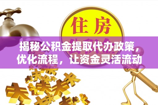 天峻揭秘公积金提取代办政策，优化流程，让资金灵活流动
