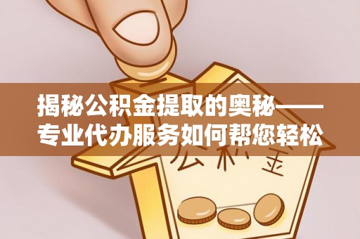 天峻揭秘公积金提取的奥秘——专业代办服务如何帮您轻松搞定
