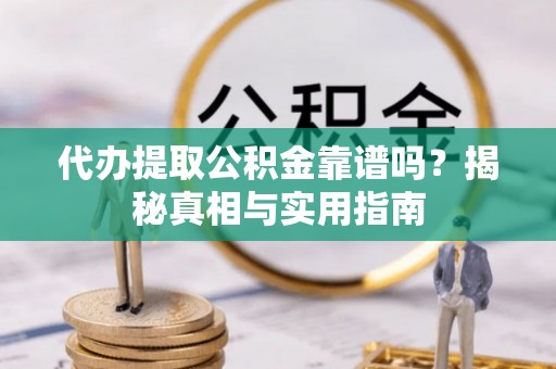 天峻代办提取公积金靠谱吗？揭秘真相与实用指南