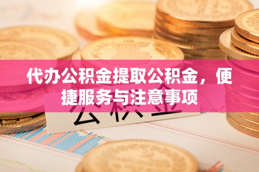 天峻代办公积金提取公积金，便捷服务与注意事项