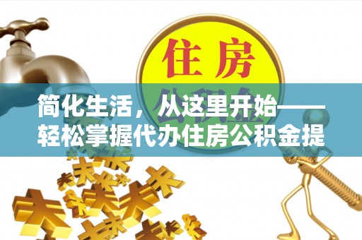 天峻简化生活，从这里开始——轻松掌握代办住房公积金提取全流程