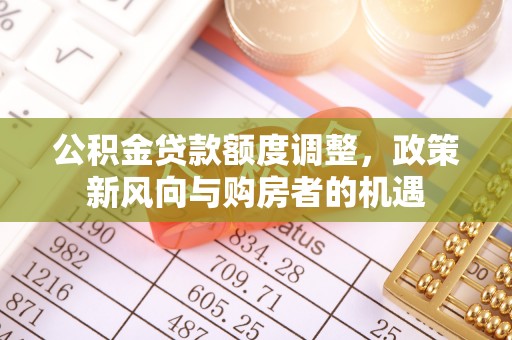 天峻公积金贷款额度调整，政策新风向与购房者的机遇