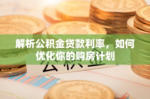 天峻解析公积金贷款利率，如何优化你的购房计划