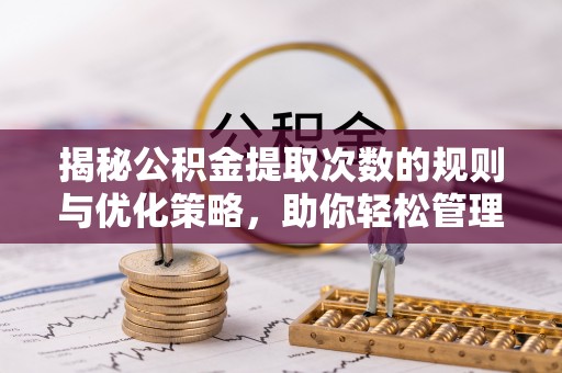 天峻揭秘公积金提取次数的规则与优化策略，助你轻松管理财务