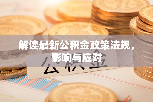 天峻解读最新公积金政策法规，影响与应对