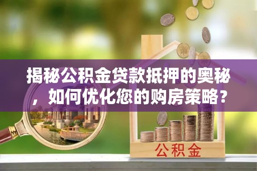 天峻揭秘公积金贷款抵押的奥秘，如何优化您的购房策略？