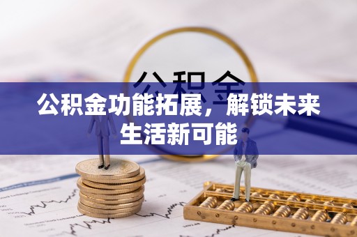 天峻公积金功能拓展，解锁未来生活新可能