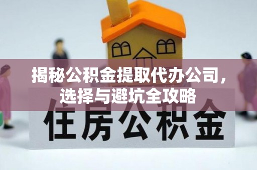天峻揭秘公积金提取代办公司，选择与避坑全攻略