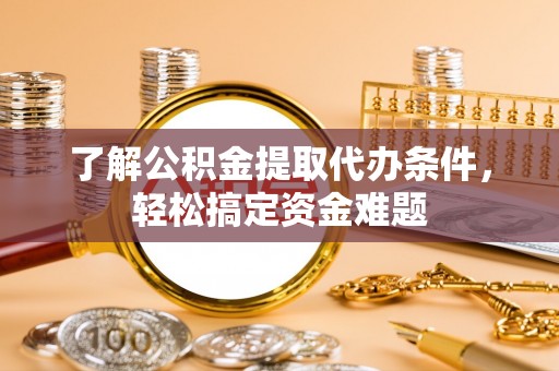 天峻了解公积金提取代办条件，轻松搞定资金难题