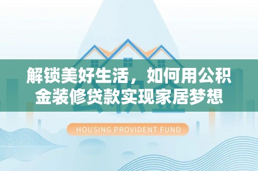 天峻解锁美好生活，如何用公积金装修贷款实现家居梦想