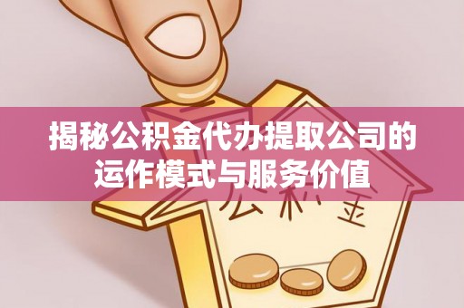 天峻揭秘公积金代办提取公司的运作模式与服务价值