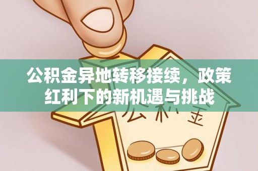天峻公积金异地转移接续，政策红利下的新机遇与挑战