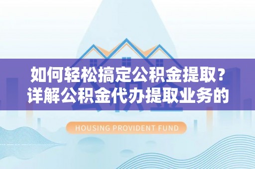天峻如何轻松搞定公积金提取？详解公积金代办提取业务的便捷之道