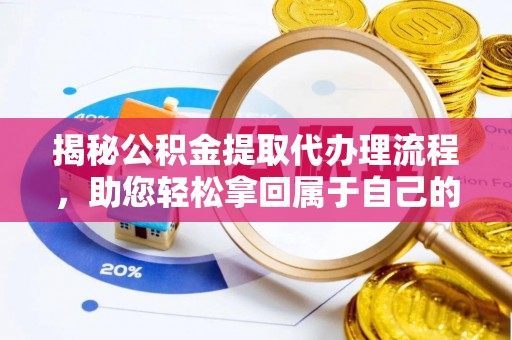 天峻揭秘公积金提取代办理流程，助您轻松拿回属于自己的钱