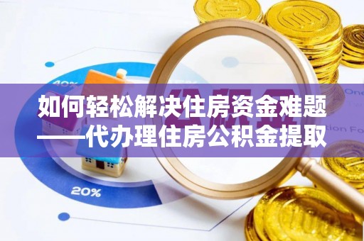 天峻如何轻松解决住房资金难题——代办理住房公积金提取服务详解